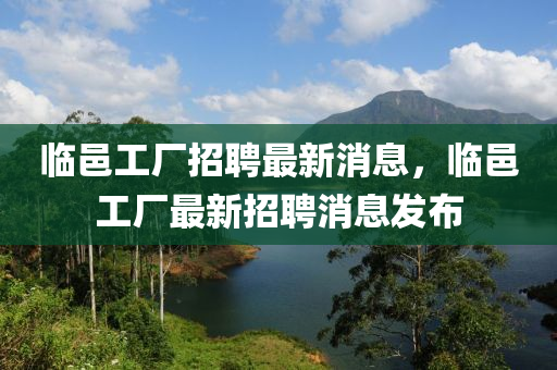 临邑工厂招聘最新消息，临邑工厂最新招聘消息发布