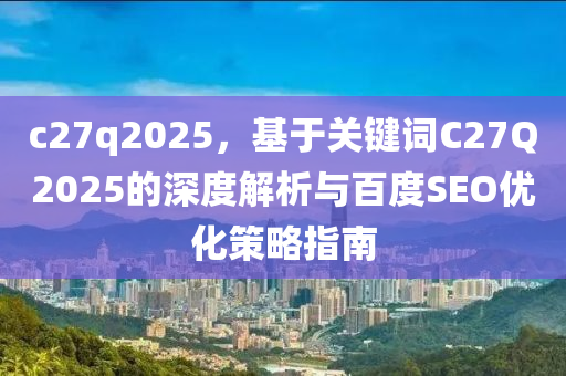 c27q2025，基于关键词C27Q2025的深度解析与百度SEO优化策略指南