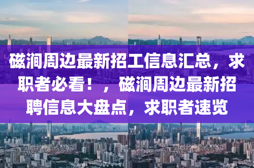 磁涧周边最新招工信息汇总，求职者必看！，磁涧周边最新招聘信息大盘点，求职者速览