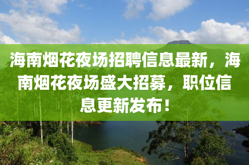 海南烟花夜场招聘信息最新，海南烟花夜场盛大招募，职位信息更新发布！