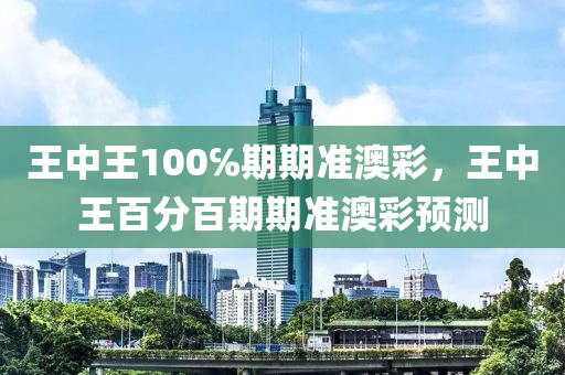 王中王100℅期期准澳彩，王中王百分百期期准澳彩预测