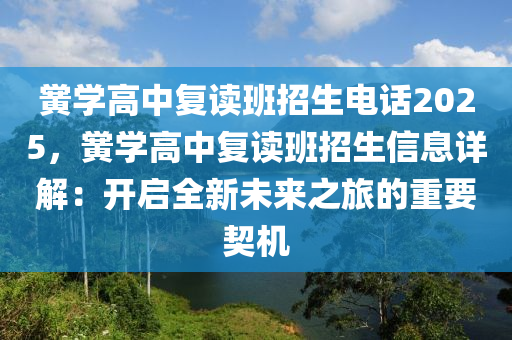 黉学高中复读班招生电话2025，黉学高中复读班招生信息详解：开启全新未来之旅的重要契机