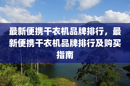 最新便携干衣机品牌排行，最新便携干衣机品牌排行及购买指南