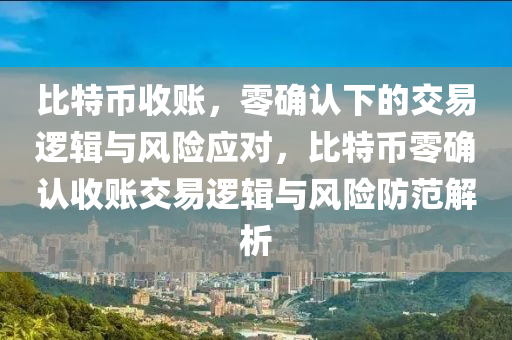 比特币收账，零确认下的交易逻辑与风险应对，比特币零确认收账交易逻辑与风险防范解析