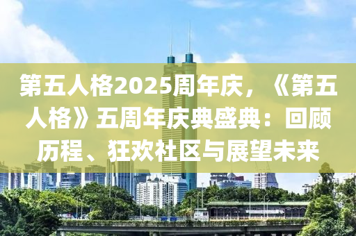 第五人格2025周年庆，《第五人格》五周年庆典盛典：回顾历程、狂欢社区与展望未来