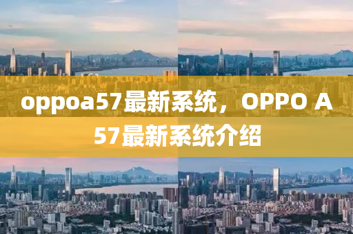 oppoa57最新系统，OPPO A57最新系统介绍