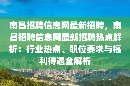 南昌招聘信息网最新招聘，南昌招聘信息网最新招聘热点解析：行业热点、职位要求与福利待遇全解析