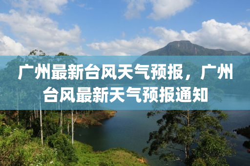 广州最新台风天气预报，广州台风最新天气预报通知