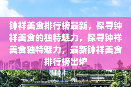 钟祥美食排行榜最新，探寻钟祥美食的独特魅力，探寻钟祥美食独特魅力，最新钟祥美食排行榜出炉