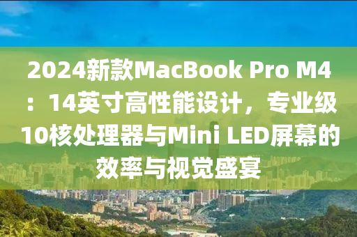 2024新款MacBook Pro M4：14英寸高性能设计，专业级10核处理器与Mini LED屏幕的效率与视觉盛宴