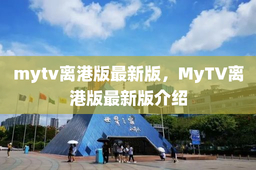 mytv离港版最新版，MyTV离港版最新版介绍