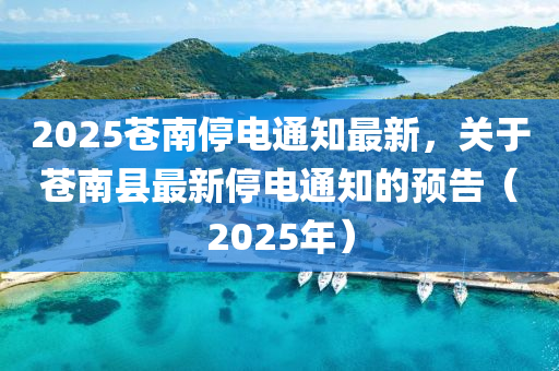 2025苍南停电通知最新，关于苍南县最新停电通知的预告（2025年）