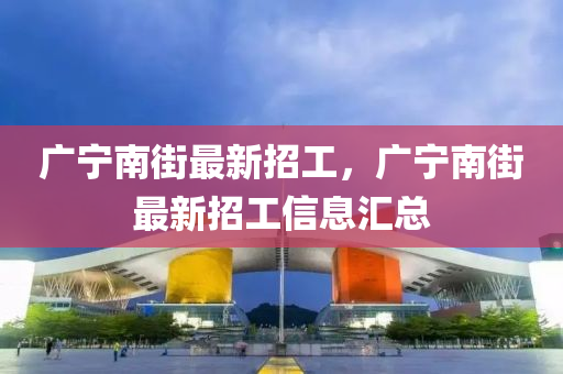 广宁南街最新招工，广宁南街最新招工信息汇总