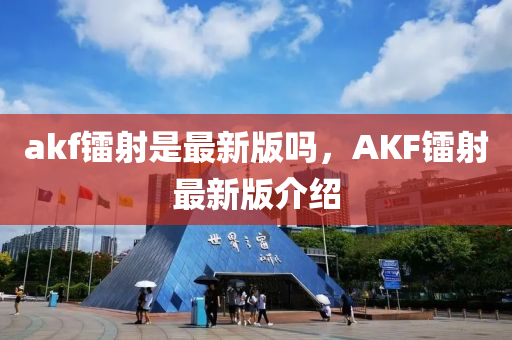 akf镭射是最新版吗，AKF镭射最新版介绍