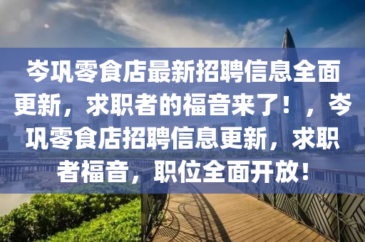 岑巩零食店最新招聘信息全面更新，求职者的福音来了！，岑巩零食店招聘信息更新，求职者福音，职位全面开放！