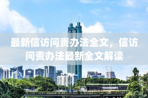 最新信访问责办法全文，信访问责办法最新全文解读