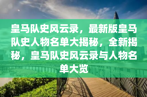 皇马队史风云录，最新版皇马队史人物名单大揭秘，全新揭秘，皇马队史风云录与人物名单大览