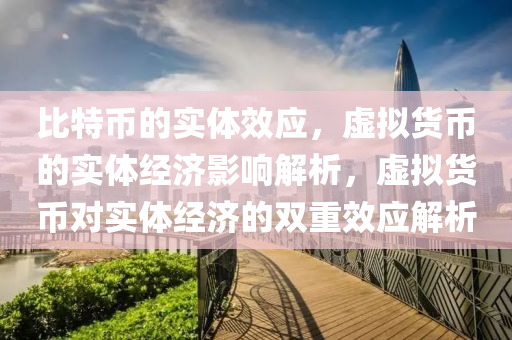 比特币的实体效应，虚拟货币的实体经济影响解析，虚拟货币对实体经济的双重效应解析