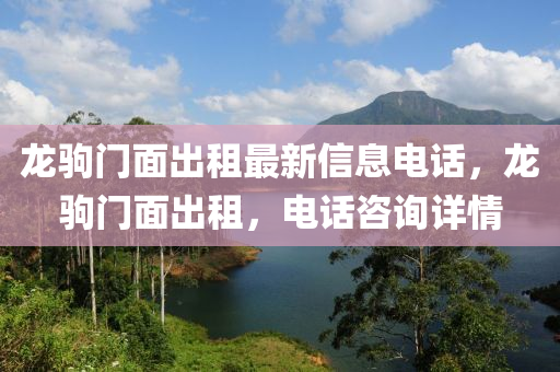 龙驹门面出租最新信息电话，龙驹门面出租，电话咨询详情