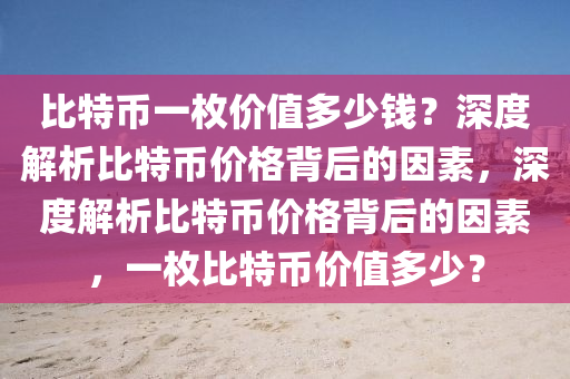 比特币一枚价值多少钱？深度解析比特币价格背后的因素，深度解析比特币价格背后的因素，一枚比特币价值多少？