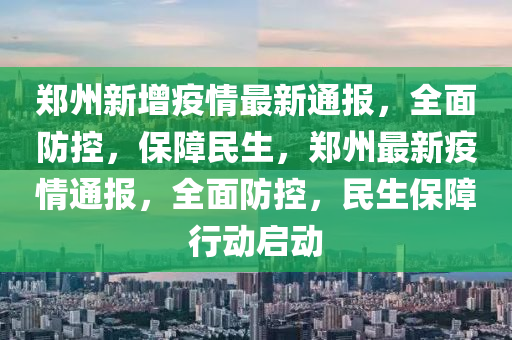 郑州新增疫情最新通报，全面防控，保障民生，郑州最新疫情通报，全面防控，民生保障行动启动