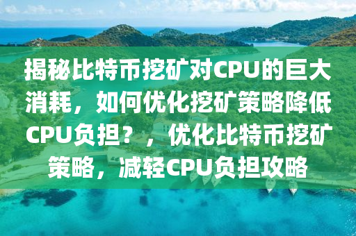 揭秘比特币挖矿对CPU的巨大消耗，如何优化挖矿策略降低CPU负担？，优化比特币挖矿策略，减轻CPU负担攻略