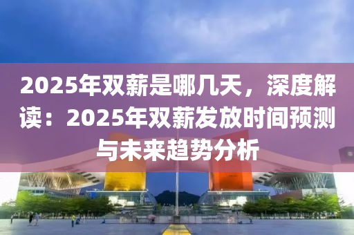 2025年双薪是哪几天，深度解读：2025年双薪发放时间预测与未来趋势分析