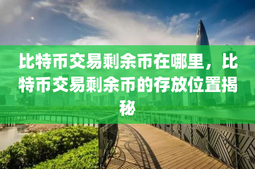 比特币交易剩余币在哪里，比特币交易剩余币的存放位置揭秘