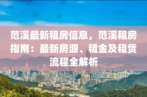 范溪最新租房信息，范溪租房指南：最新房源、租金及租赁流程全解析