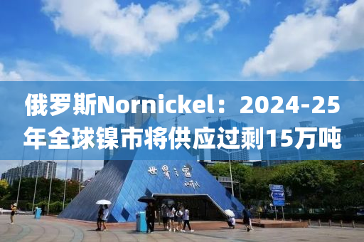 俄罗斯Nornickel：2024-25年全球镍市将供应过剩15万吨