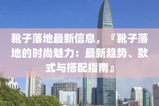 靴子落地最新信息，『靴子落地的时尚魅力：最新趋势、款式与搭配指南』