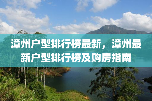 漳州户型排行榜最新，漳州最新户型排行榜及购房指南