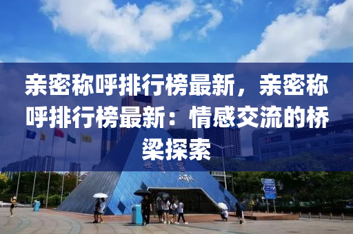 亲密称呼排行榜最新，亲密称呼排行榜最新：情感交流的桥梁探索