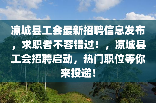 凉城县工会最新招聘信息发布，求职者不容错过！，凉城县工会招聘启动，热门职位等你来投递！