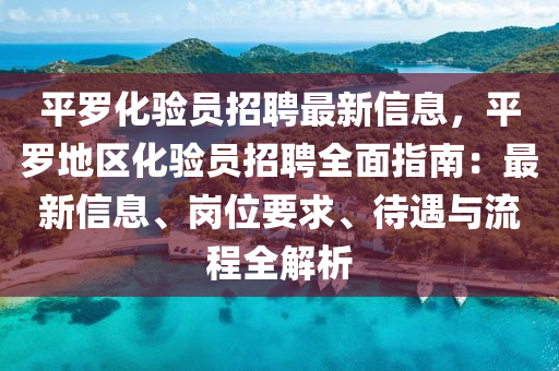 平罗化验员招聘最新信息，平罗地区化验员招聘全面指南：最新信息、岗位要求、待遇与流程全解析