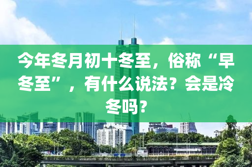 今年冬月初十冬至，俗称“早冬至”，有什么说法？会是冷冬吗？