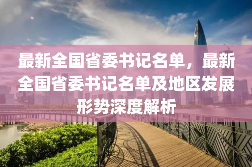 最新全国省委书记名单，最新全国省委书记名单及地区发展形势深度解析