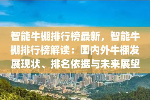 智能牛棚排行榜最新，智能牛棚排行榜解读：国内外牛棚发展现状、排名依据与未来展望