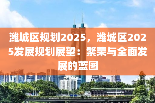 潍城区规划2025，潍城区2025发展规划展望：繁荣与全面发展的蓝图