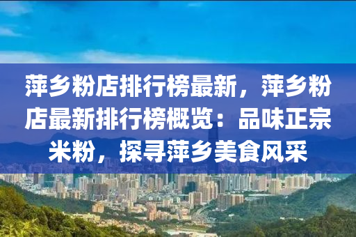 萍乡粉店排行榜最新，萍乡粉店最新排行榜概览：品味正宗米粉，探寻萍乡美食风采