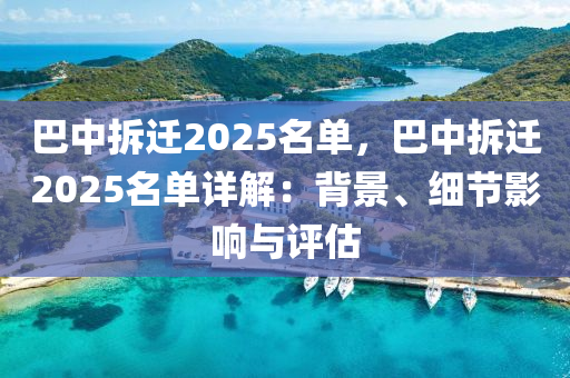 巴中拆迁2025名单，巴中拆迁2025名单详解：背景、细节影响与评估