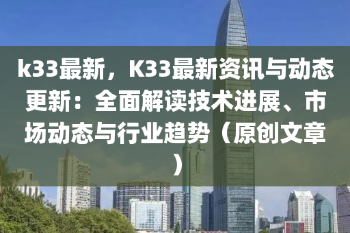 k33最新，K33最新资讯与动态更新：全面解读技术进展、市场动态与行业趋势（原创文章）