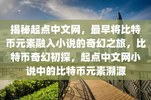 揭秘起点中文网，最早将比特币元素融入小说的奇幻之旅，比特币奇幻初探，起点中文网小说中的比特币元素溯源