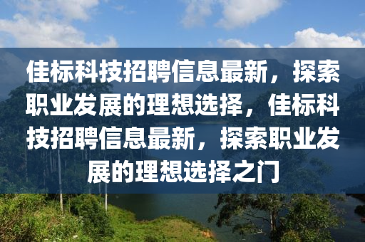 佳标科技招聘信息最新，探索职业发展的理想选择，佳标科技招聘信息最新，探索职业发展的理想选择之门