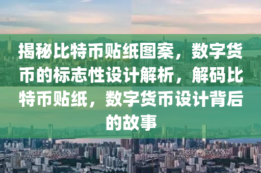 揭秘比特币贴纸图案，数字货币的标志性设计解析，解码比特币贴纸，数字货币设计背后的故事