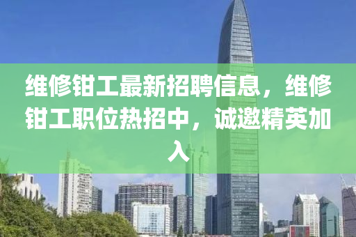 维修钳工最新招聘信息，维修钳工职位热招中，诚邀精英加入