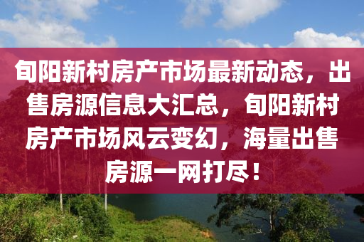 旬阳新村房产市场最新动态，出售房源信息大汇总，旬阳新村房产市场风云变幻，海量出售房源一网打尽！