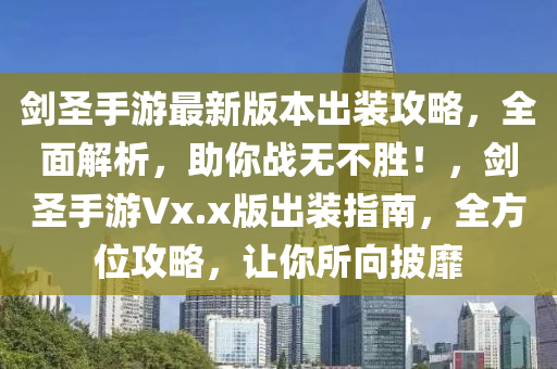 剑圣手游最新版本出装攻略，全面解析，助你战无不胜！，剑圣手游Vx.x版出装指南，全方位攻略，让你所向披靡