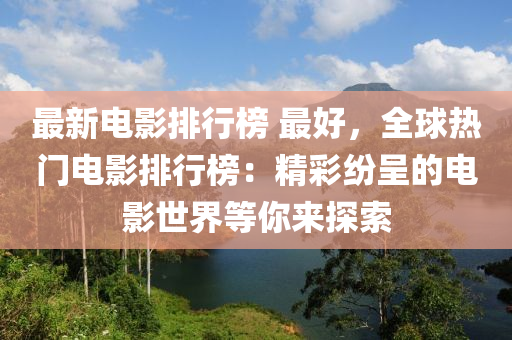 最新电影排行榜 最好，全球热门电影排行榜：精彩纷呈的电影世界等你来探索