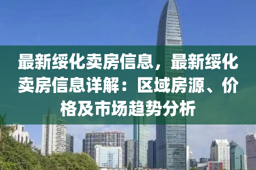 最新绥化卖房信息，最新绥化卖房信息详解：区域房源、价格及市场趋势分析